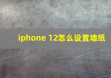 iphone 12怎么设置墙纸